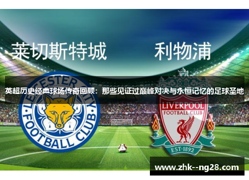 英超历史经典球场传奇回顾：那些见证过巅峰对决与永恒记忆的足球圣地