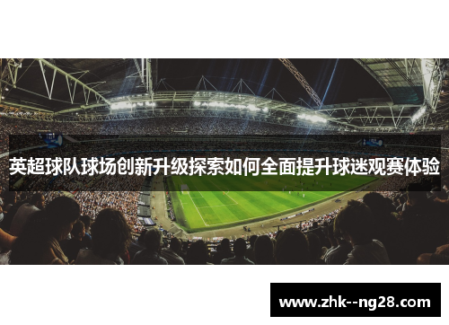 英超球队球场创新升级探索如何全面提升球迷观赛体验