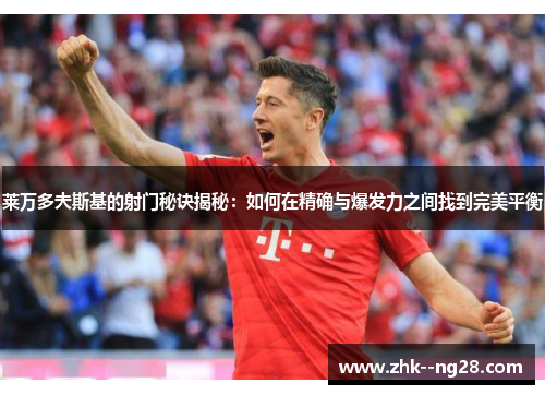 莱万多夫斯基的射门秘诀揭秘：如何在精确与爆发力之间找到完美平衡