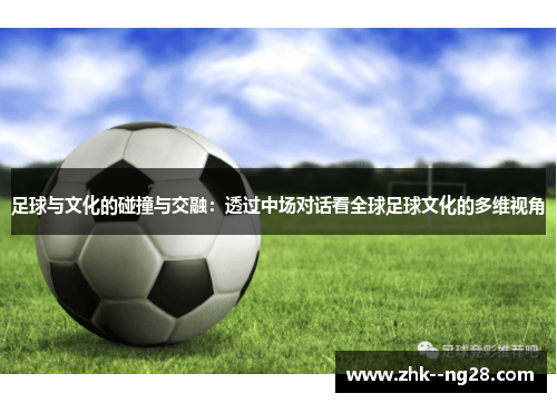 足球与文化的碰撞与交融：透过中场对话看全球足球文化的多维视角