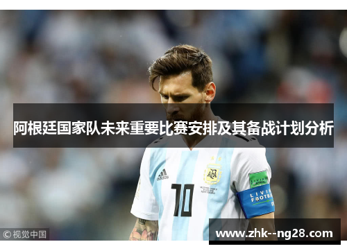 阿根廷国家队未来重要比赛安排及其备战计划分析