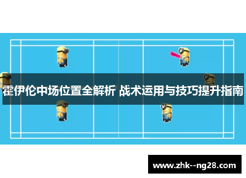 霍伊伦中场位置全解析 战术运用与技巧提升指南