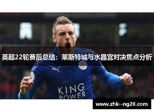 英超22轮赛后总结：莱斯特城与水晶宫对决焦点分析