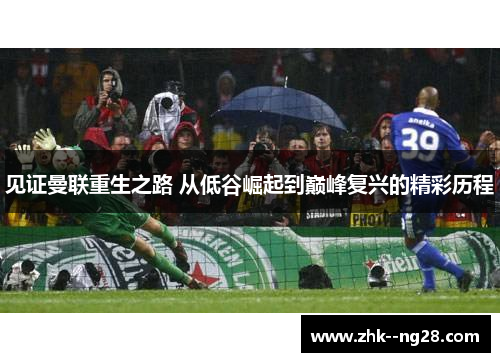 见证曼联重生之路 从低谷崛起到巅峰复兴的精彩历程