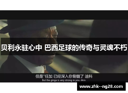 贝利永驻心中 巴西足球的传奇与灵魂不朽