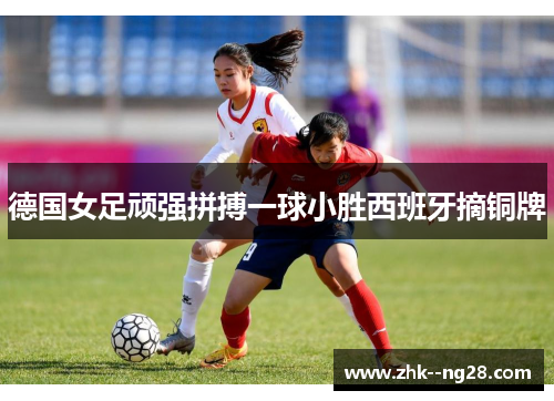 德国女足顽强拼搏一球小胜西班牙摘铜牌