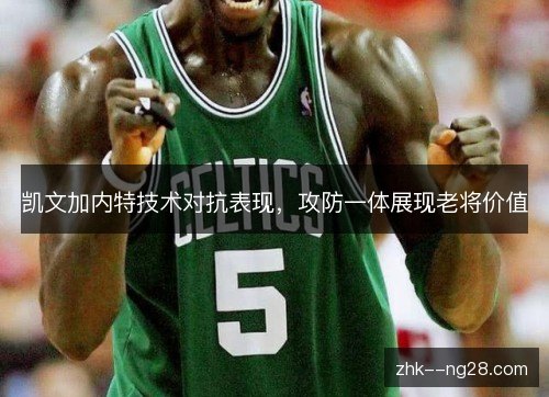 凯文加内特技术对抗表现，攻防一体展现老将价值